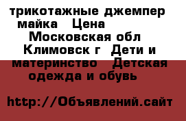 трикотажные джемпер, майка › Цена ­ 200-400 - Московская обл., Климовск г. Дети и материнство » Детская одежда и обувь   